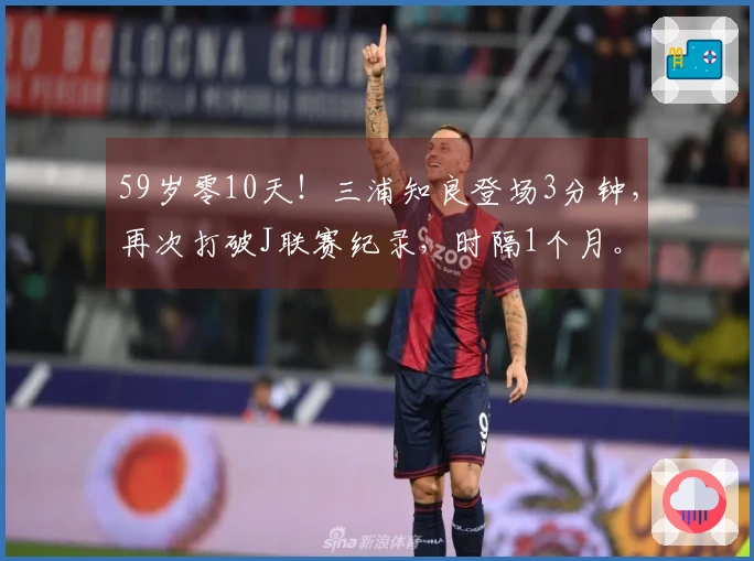 59岁零10天！三浦知良登场3分钟，再次打破J联赛纪录，时隔1个月。