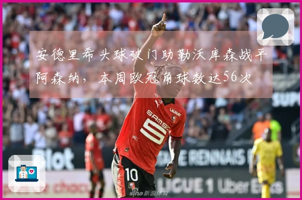 安德里希头球破门助勒沃库森战平阿森纳，本周欧冠角球数达56次