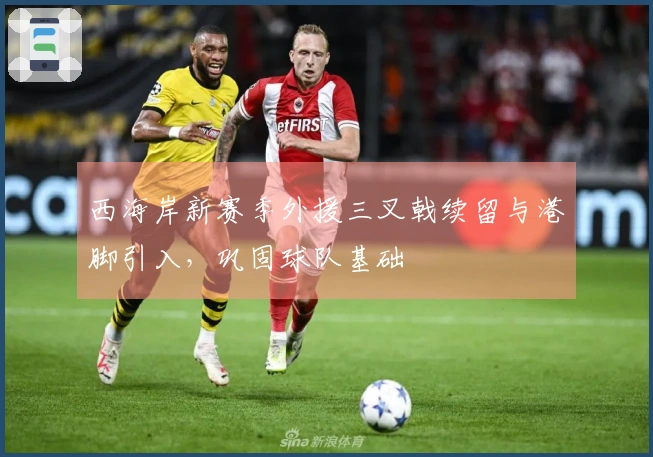 西海岸新赛季外援三叉戟续留与港脚引入，巩固球队基础