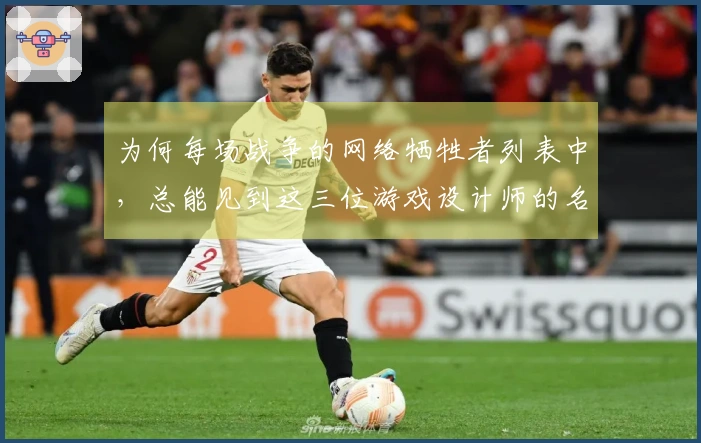 为何每场战争的网络牺牲者列表中，总能见到这三位游戏设计师的名字？