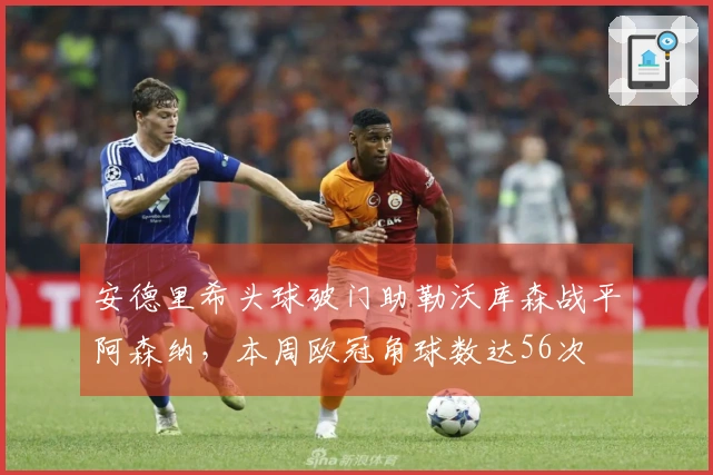 安德里希头球破门助勒沃库森战平阿森纳，本周欧冠角球数达56次