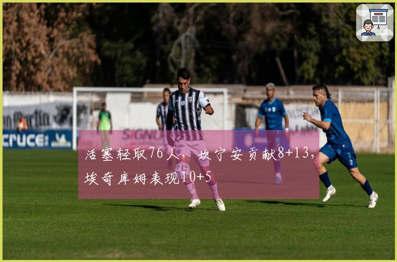 活塞轻取76人，坎宁安贡献8+13，埃奇库姆表现10+5