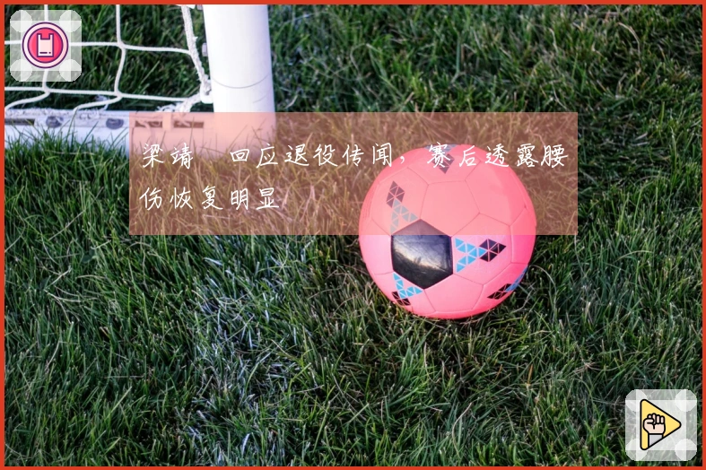 梁靖崑回应退役传闻，赛后透露腰伤恢复明显