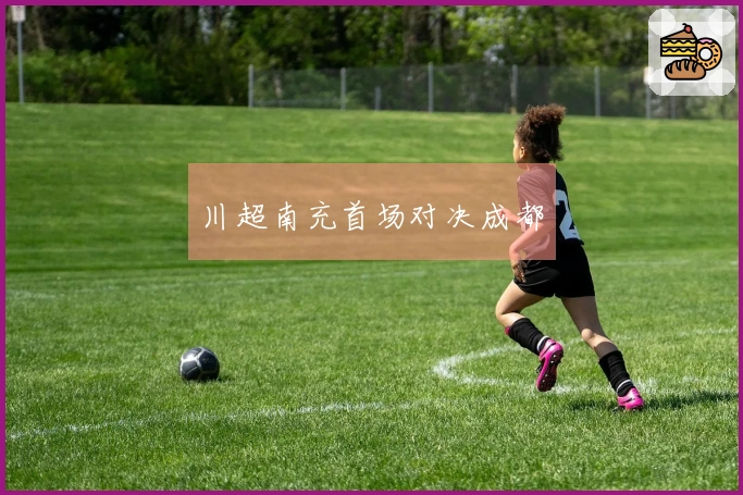 川超南充首场对决成都