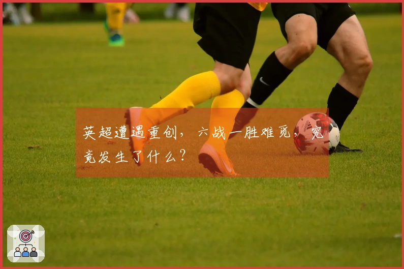 英超遭遇重创，六战一胜难觅，究竟发生了什么？