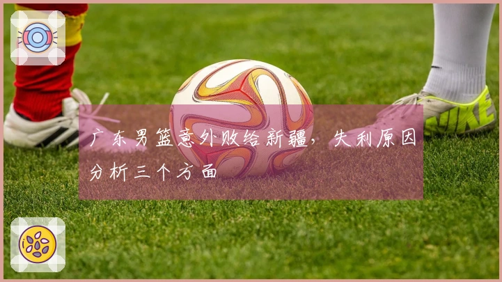 广东男篮意外败给新疆，失利原因分析三个方面