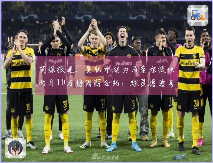 英媒报道：曼联计划为马奎尔提供两年10万镑周薪合约，球员愿意考虑降薪提议
