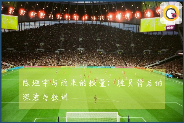陈垣宇与雨果的较量：胜负背后的深意与教训