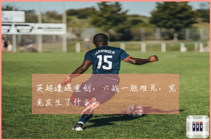 英超遭遇重创，六战一胜难觅，究竟发生了什么？