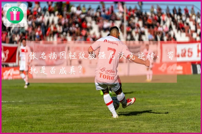 张名扬因轻敌被强尼沃克逆转，寄托是否成真？