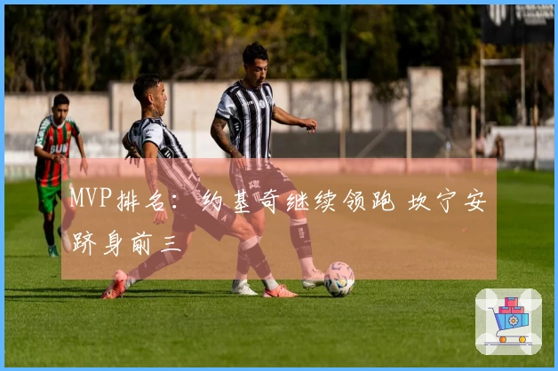 MVP排名：约基奇继续领跑 坎宁安跻身前三